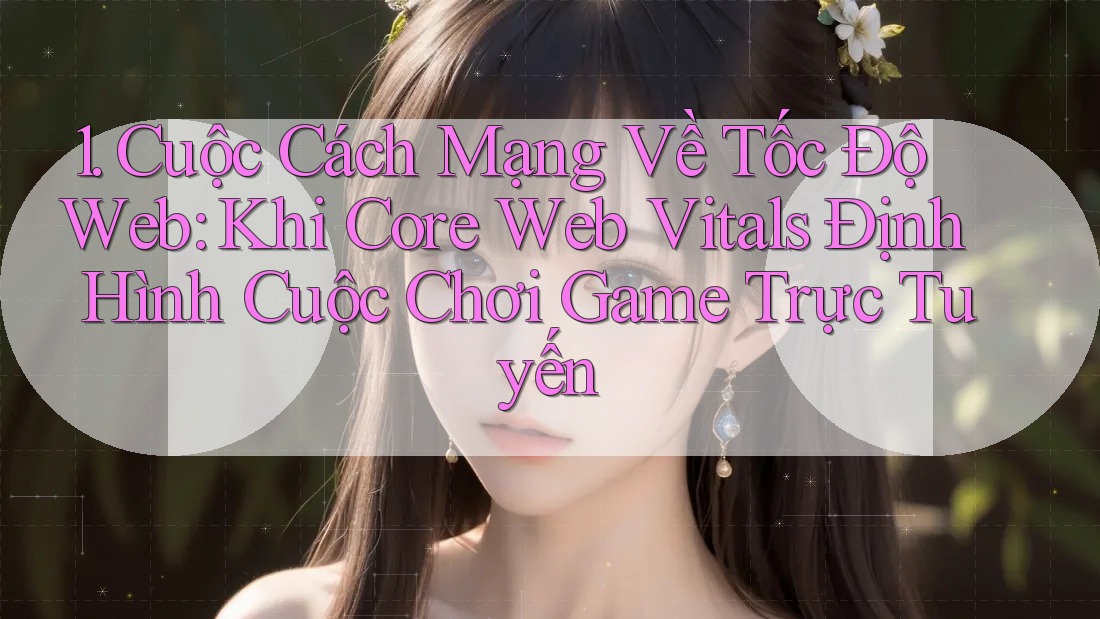 1. Cuộc Cách Mạng Về Tốc Độ Web: Khi Core Web Vitals Định Hình Cuộc Chơi Game Trực Tuyến 1. Cuộc Cách Mạng Về Tốc Độ Web: Khi Core Web Vitals Định Hình Cuộc Chơi Game Trực Tuyến