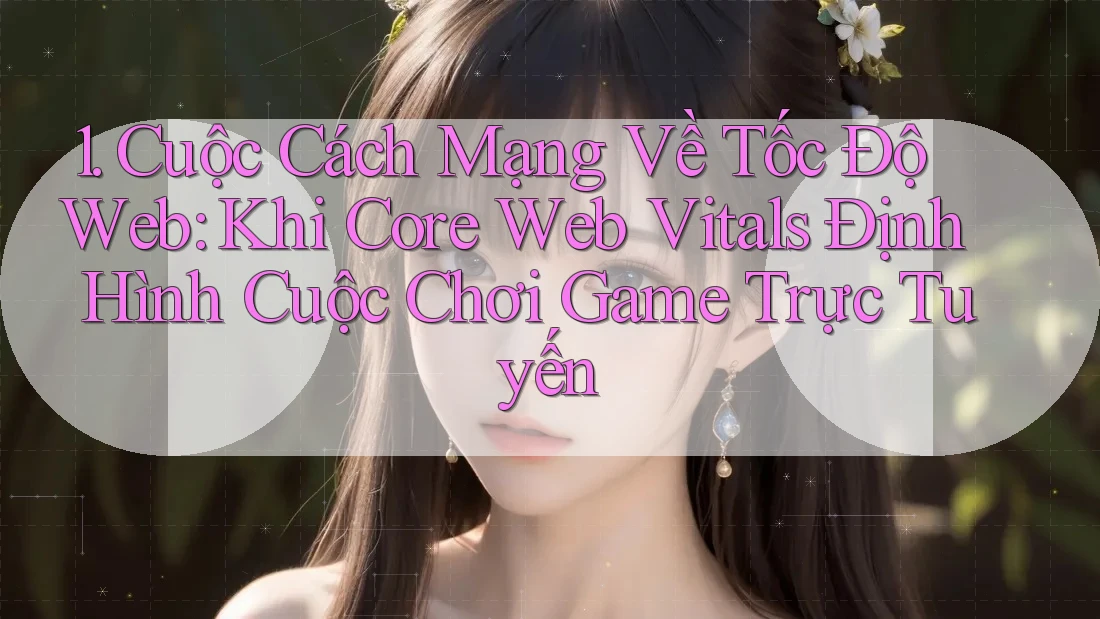 1. Cuộc Cách Mạng Về Tốc Độ Web: Khi Core Web Vitals Định Hình Cuộc Chơi Game Trực Tuyến 1. Cuộc Cách Mạng Về Tốc Độ Web: Khi Core Web Vitals Định Hình Cuộc Chơi Game Trực Tuyến
