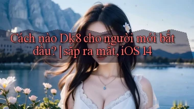 Cách nào Dk8 cho người mới bắt đầu sắp ra mắt, iOS 14