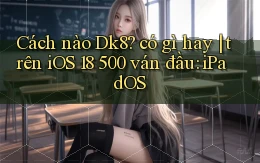 Cách nào Dk8 có gì hay trên iOS 18 500 ván đầu iPadOS