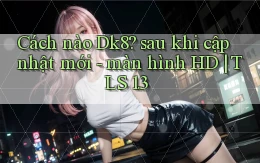 Cách nào Dk8 sau khi cập nhật mới   màn hình HD TLS 1.3