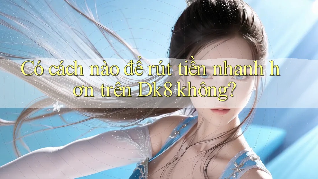 Có cách nào để rút tiền nhanh hơn trên Dk8 không? Có cách nào để rút tiền nhanh hơn trên Dk8 không?