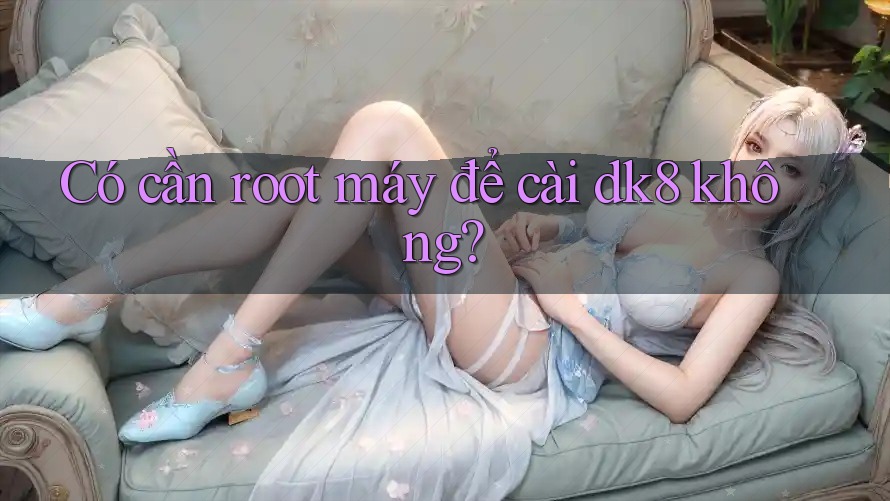 Có cần root máy để cài dk8 không? Có cần root máy để cài dk8 không?