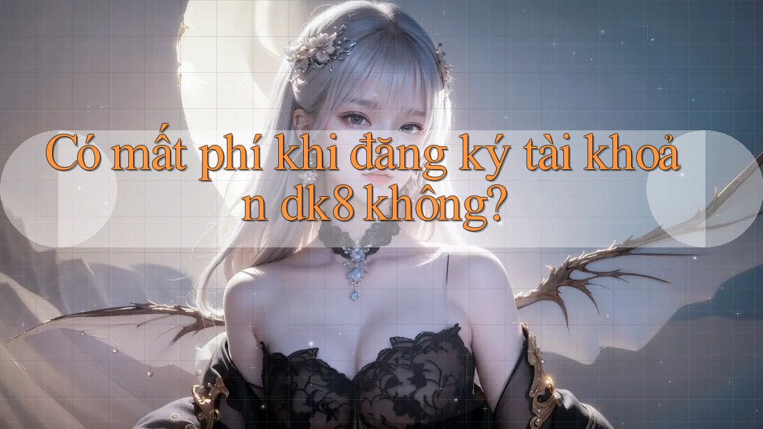 Có mất phí khi đăng ký tài khoản dk8 không? Có mất phí khi đăng ký tài khoản dk8 không?