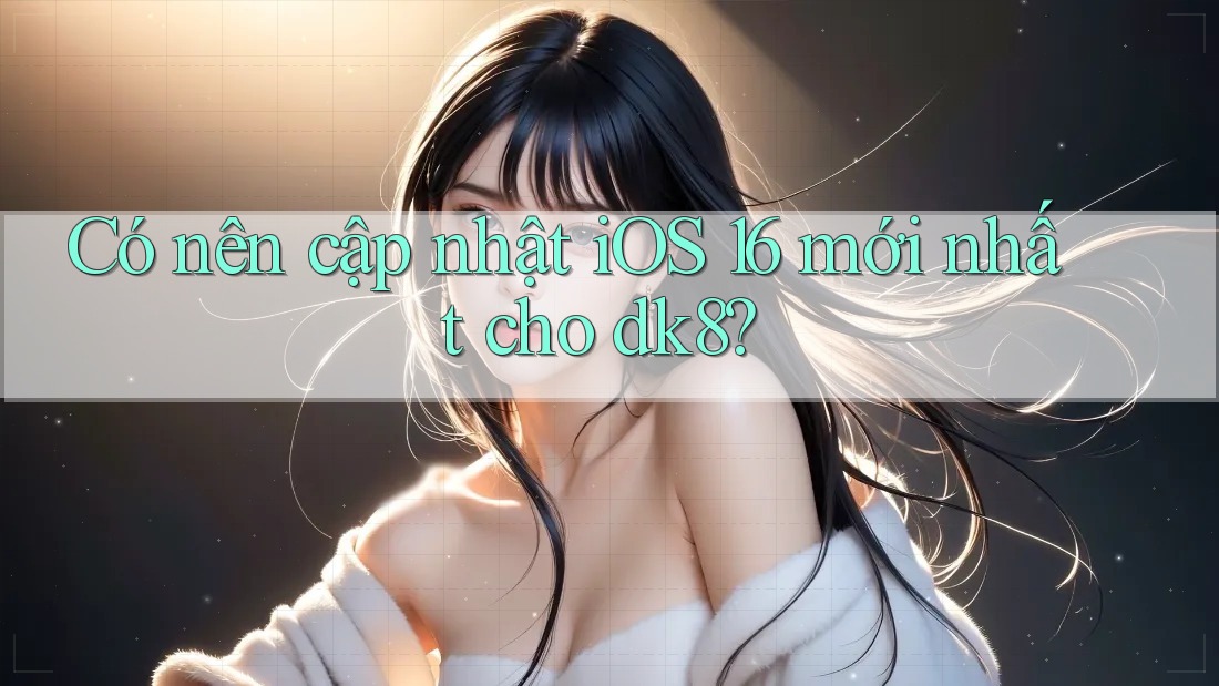Có nên cập nhật iOS 16 mới nhất cho dk8? Có nên cập nhật iOS 16 mới nhất cho dk8?