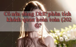 Có nên dùng Dk8 phân tích khách quan hoàn toàn (2026)
