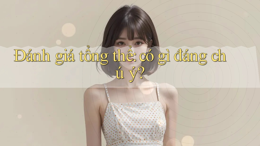 Đánh giá tổng thể: có gì đáng chú ý? Đánh giá tổng thể: có gì đáng chú ý?