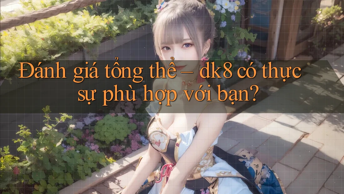 Đánh giá tổng thể – dk8 có thực sự phù hợp với bạn? Đánh giá tổng thể – dk8 có thực sự phù hợp với bạn?
