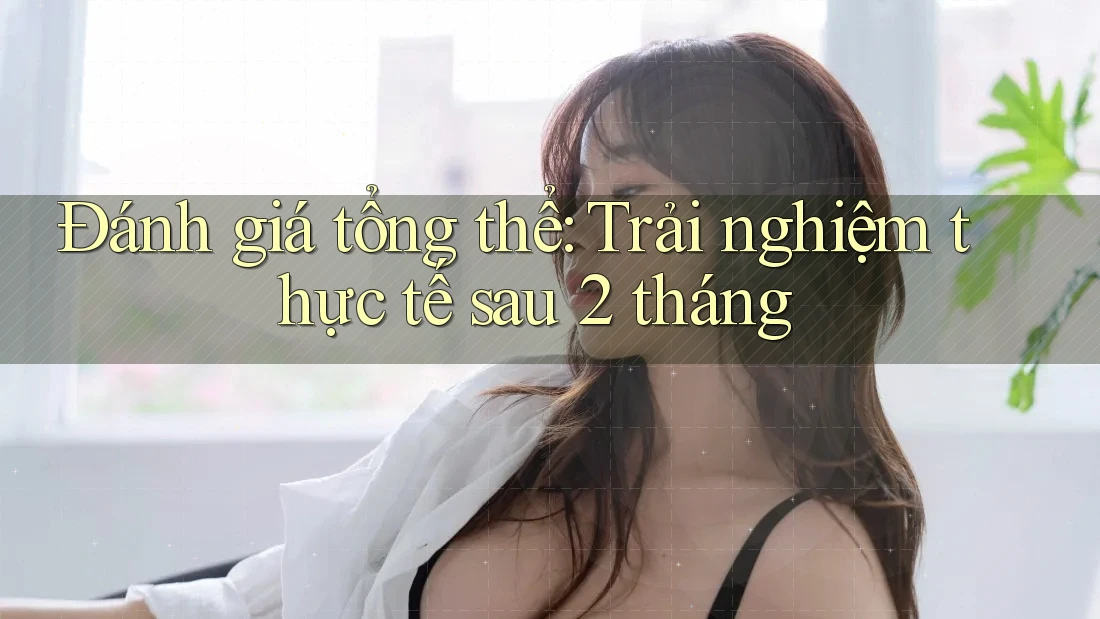 Đánh giá tổng thể: Trải nghiệm thực tế sau 2 tháng Đánh giá tổng thể: Trải nghiệm thực tế sau 2 tháng