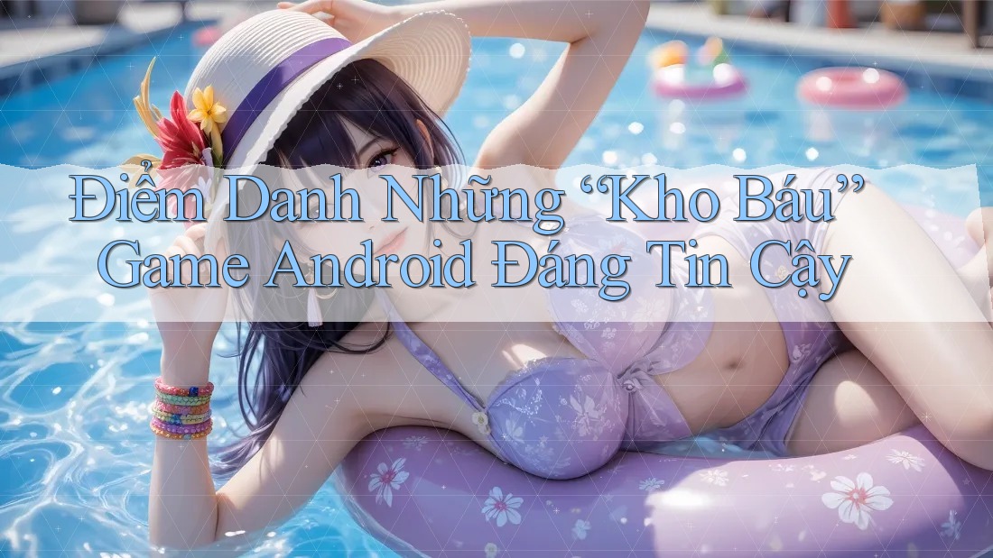 Điểm Danh Những “Kho Báu” Game Android Đáng Tin Cậy Điểm Danh Những “Kho Báu” Game Android Đáng Tin Cậy