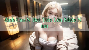 đỉnh cao n bet tiến lên miền nam