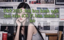 Dk8 2025 bài học kinh nghiệm trên iOS 17, bản chính chủ