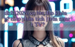 dk8 (2026) có lừa đảo không theo phân tích trên smart TV