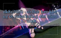 dk8 (2026)   có thật hay không có video hướng dẫn hành trình