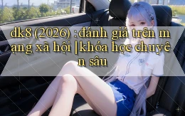 dk8 (2026) đánh giá trên mạng xã hội khóa học chuyên sâu