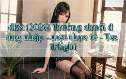 dk8 (2026) thưởng chuỗi đăng nhập   mẹo thực tế   TestFlight