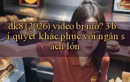 dk8 (2026) video bị mờ 3 bí quyết khắc phục với ngân sách lớn