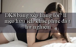 DK8 bảng xếp hạng lỗi 11 mẹo hữu ích khắc phục đã thử nghiệm