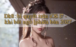 Dk8 bí quyết trên iOS 17   khi bất ngờ phiên bản 2027