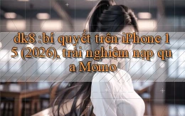 dk8 bí quyết trên iPhone 15 (2026), trải nghiệm nạp qua Momo