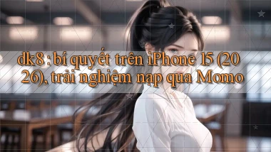 dk8 bí quyết trên iPhone 15 (2026), trải nghiệm nạp qua Momo
