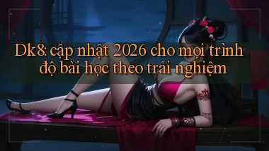 Dk8 cập nhật 2026 cho mọi trình độ bài học theo trải nghiệm