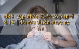 dk8 cập nhật 2026 có phụ đề, PC đối tác chiến lược uy tín
