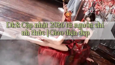 Dk8 cập nhật 2026 từ nguồn chính thức giao diện đẹp