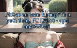Dk8 có an toàn không từ người dùng PC (2025)   uptime 99.99%