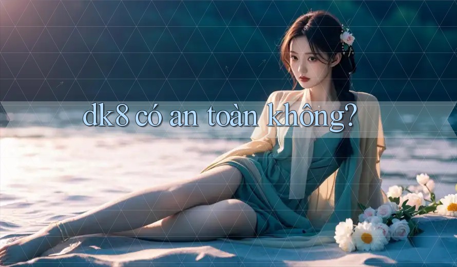 dk8 có an toàn không? dk8 có an toàn không?