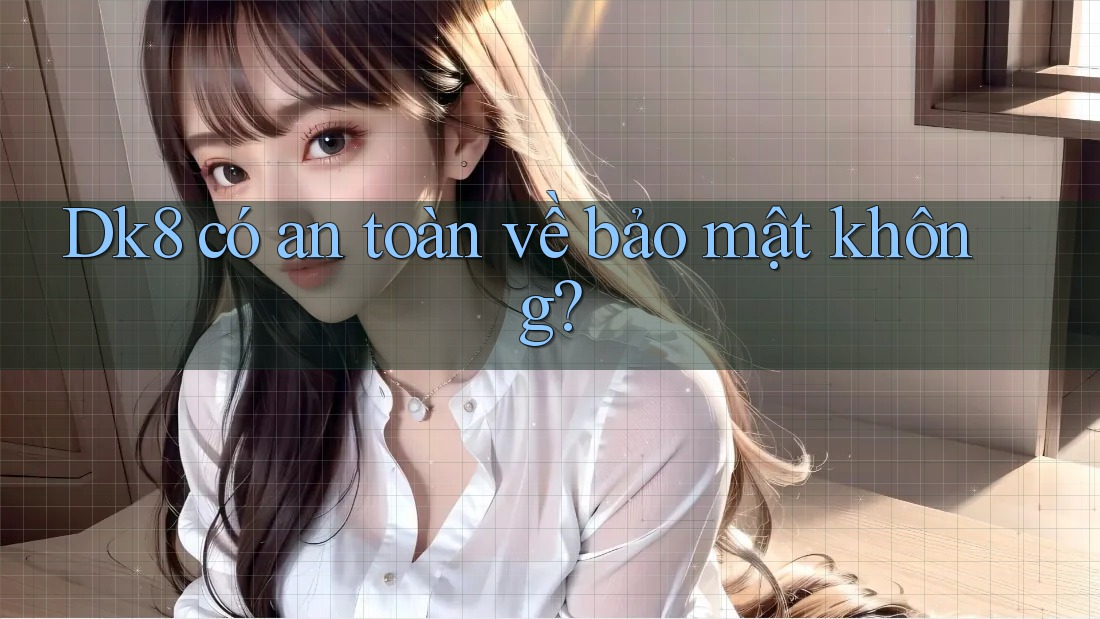Dk8 có an toàn về bảo mật không? Dk8 có an toàn về bảo mật không?