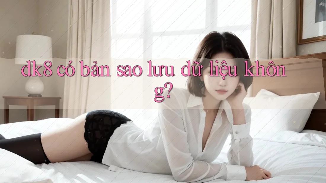dk8 có bản sao lưu dữ liệu không?