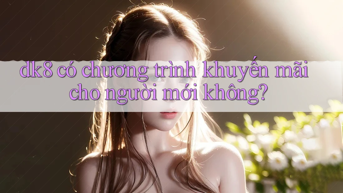 dk8 có chương trình khuyến mãi cho người mới không? dk8 có chương trình khuyến mãi cho người mới không?