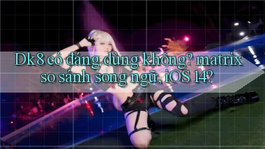 Dk8 có đáng dùng không matrix so sánh song ngữ, iOS 14