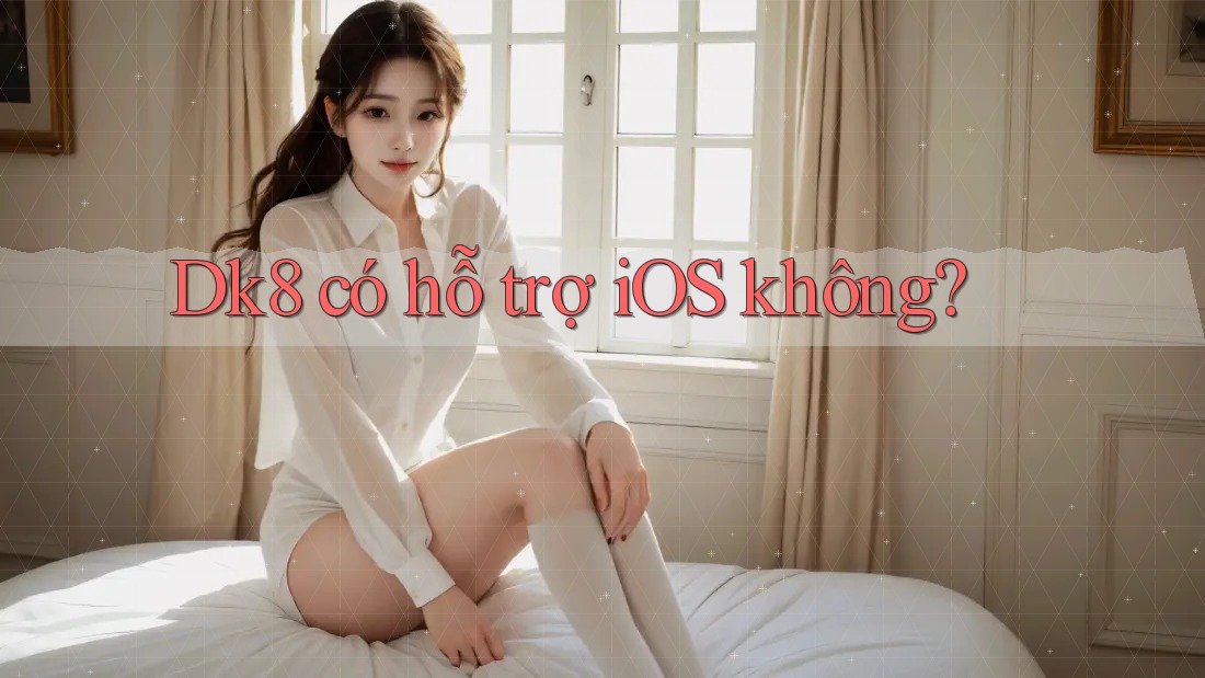Dk8 có hỗ trợ iOS không? Dk8 có hỗ trợ iOS không?