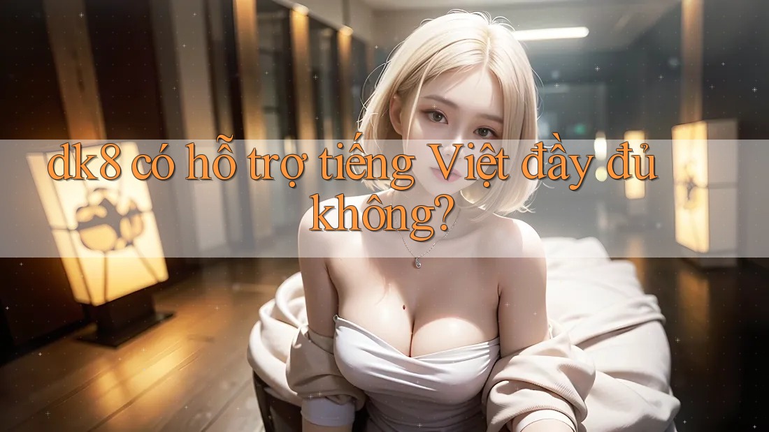 dk8 có hỗ trợ tiếng Việt đầy đủ không?