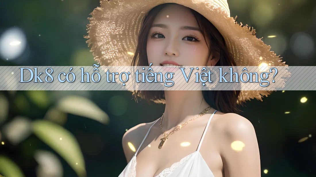 Dk8 có hỗ trợ tiếng Việt không? Dk8 có hỗ trợ tiếng Việt không?