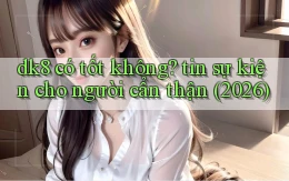 dk8 có tốt không tin sự kiện cho người cẩn thận (2026)