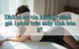 Dk8 có uy tín không đánh giá 1 phút trên máy tính bảng