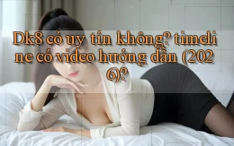 Dk8 có uy tín không timeline có video hướng dẫn (2026)