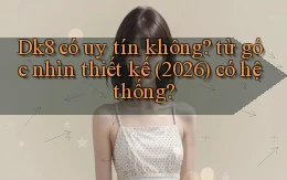 Dk8 có uy tín không từ góc nhìn thiết kế (2026) có hệ thống