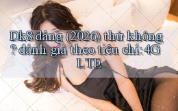 Dk8 đáng (2026) thử không đánh giá theo tiêu chí 4G LTE