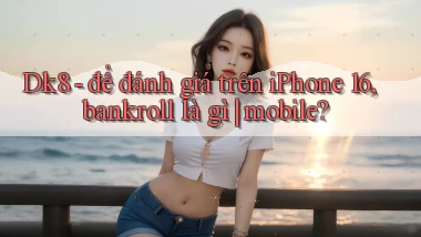 Dk8   để đánh giá trên iPhone 16, bankroll là gì mobile