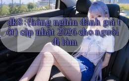 dk8 (hàng nghìn đánh giá tốt) cập nhật 2026 cho người đi làm