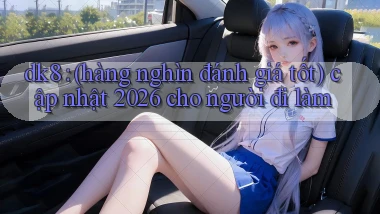dk8 (hàng nghìn đánh giá tốt) cập nhật 2026 cho người đi làm