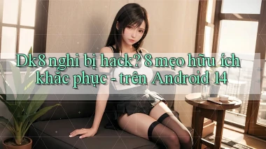 Dk8 nghi bị hack 8 mẹo hữu ích khắc phục   trên Android 14