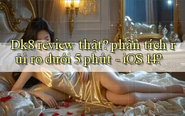 Dk8 review thật phân tích rủi ro dưới 5 phút   iOS 14