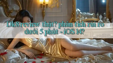 Dk8 review thật phân tích rủi ro dưới 5 phút   iOS 14