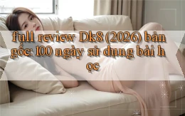 full review Dk8 (2026) bản gốc 100 ngày sử dụng bài học
