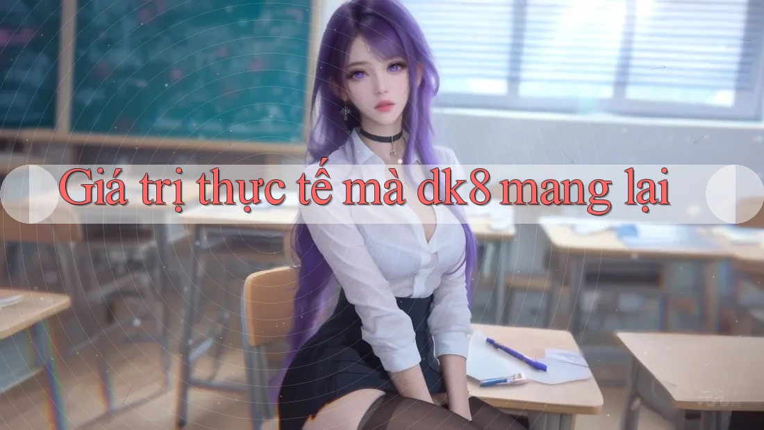 Giá trị thực tế mà dk8 mang lại